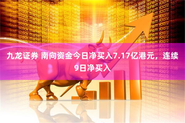 九龙证券 南向资金今日净买入7.17亿港元，连续9日净买入