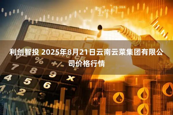 利创智投 2025年8月21日云南云菜集团有限公司价格行情