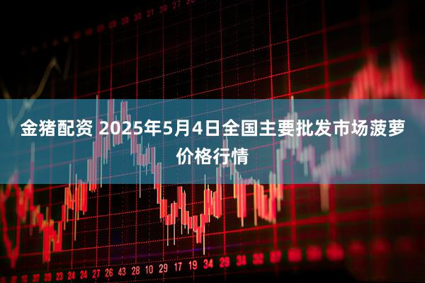 金猪配资 2025年5月4日全国主要批发市场菠萝价格行情