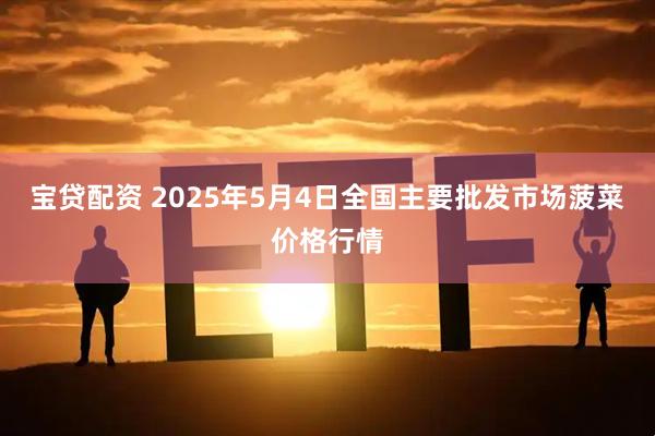 宝贷配资 2025年5月4日全国主要批发市场菠菜价格行情