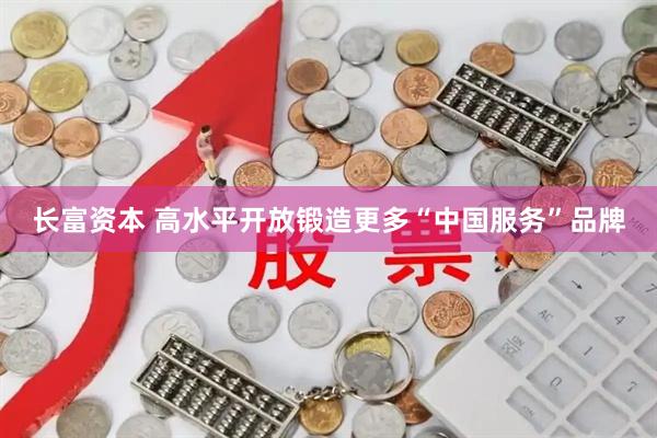 长富资本 高水平开放锻造更多“中国服务”品牌